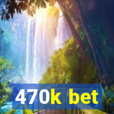 470k bet